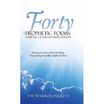 Forty Prophetic Poems: Symbolic of the Gestation Period: Hearing the Voice of God Instilling Peace During Your Most Difficult Ti