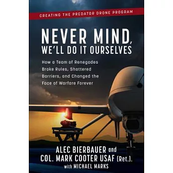 Never Mind, We’ll Do It Ourselves: How a Team of Renegades Broke Rules, Shattered Barriers, and Changed the Face of Warfare Fore