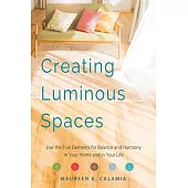 Creating Luminous Spaces: Use the Five Elements for Balance and Harmony in Your Home and in Your Life