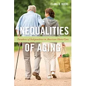 Inequalities of Aging: Paradoxes of Independence in American Home Care
