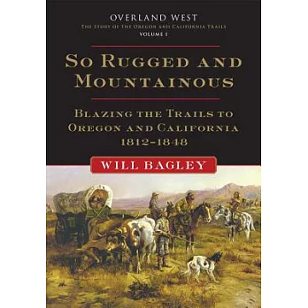 So Rugged and Mountainous: Blazing the Trails to Oregon and California, 1812–1848