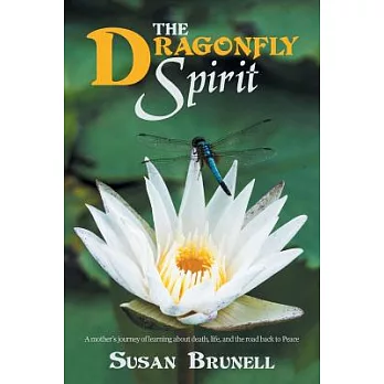 The Dragonfly Spirit: A Mother’s Journey of Learning About Death, Life, and the Road Back to Peace