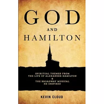 God and Hamilton: Spiritual Themes from the Life of Alexander Hamilton and the Broadway Musical He Inspired