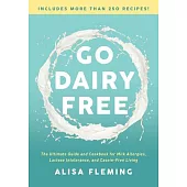 Go Dairy Free: The Ultimate Guide and Cookbook for Milk Allergies, Lactose Intolerance, and Casein-free Living
