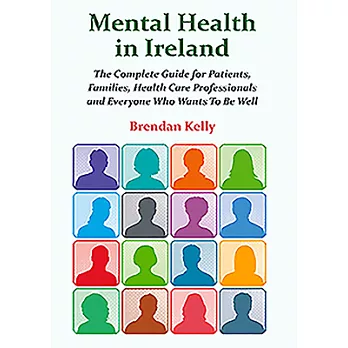 Mental Health in Ireland: The Complete Guide for Patients, Families, Health Care Professionals and Everyone Who Wants to Be Well