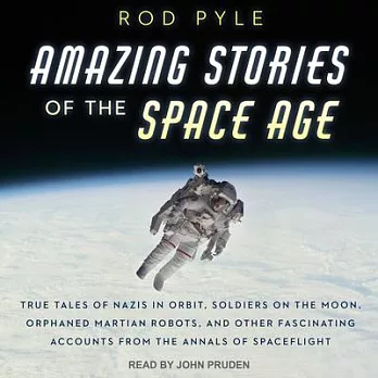 Amazing Stories of the Space Age: True Tales of Nazis in Orbit, Soldiers on the Moon, Orphaned Martian Robots, and Other Fascina