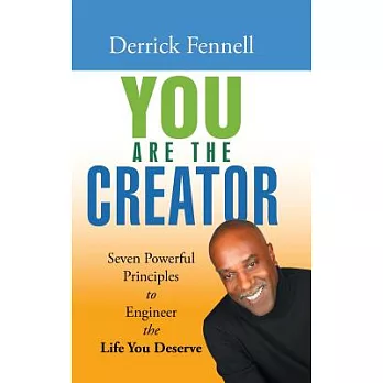 You Are the Creator: Seven Powerful Principles to Engineer the Life You Deserve