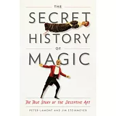 The Secret History of Magic: The True Story of the Deceptive Art