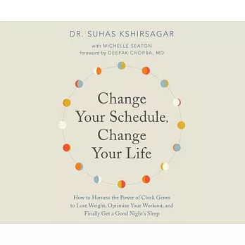Change Your Schedule, Change Your Life: How to Harness the Power of Clock Genes to Lose Weight, Optimize Your Workout, and Final