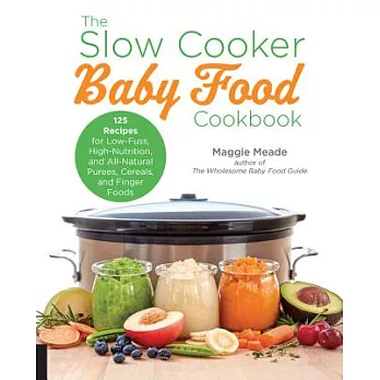 The Slow Cooker Baby Food Cookbook: 125 Recipes for Low-Fuss, High-Nutrition, and All-Natural Purees, Cereals, and Finger Foods