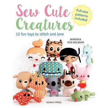 Sew Cute Creatures: 12 Fun Toys to Stitch and Love