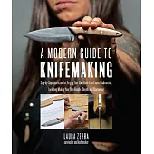 A Modern Guide to Knifemaking: Step-by-step Instruction for Forging Your Own Knife from Expert Bladesmiths, Including Making You