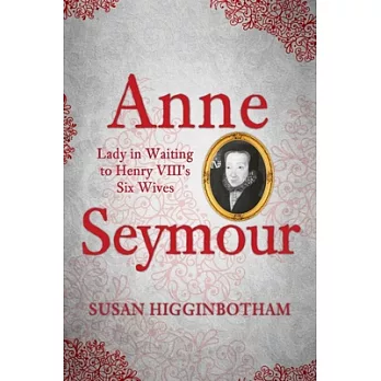 Anne Seymour: Lady in Waiting to Henry Viii’s Six Wives