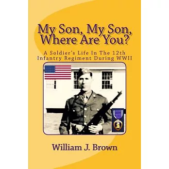 My Son, My Son, Where Are You?: A Soldier’s Life in the 12th Infantry Regiment During Wwii