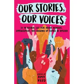 Our stories, our voices : 21 YA authors get real about injustice, empowerment, and growing up female in America /