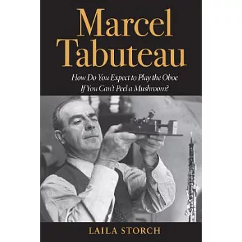 Marcel Tabuteau: How Do You Expect to Play the Oboe If You Can’t Peel a Mushroom?