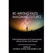 Re-Writing Pasts, Imagining Futures: Critical Explorations of Contemporary African Fiction and Theater