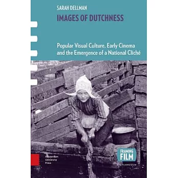 Images of Dutchness: Popular Visual Culture, Early Cinema and the Emergence of a National Cliché, 1800-1914