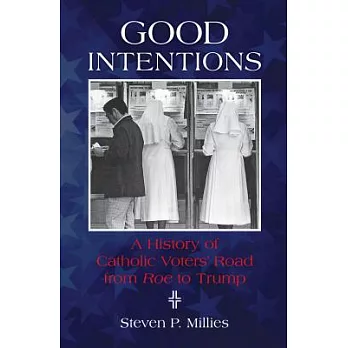 Good Intentions: A History of Catholic Voters’ Road from Roe to Trump
