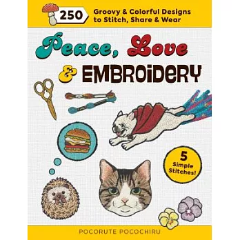 Peace, Love & Embroidery: 250 Groovy & Colorful Designs to Stitch, Share & Wear