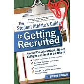 The Student Athlete’s Guide to Getting Recruited: How to Win Scholarships, Attract Colleges and Excel As an Athlete