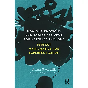 How Our Emotions and Bodies Are Vital for Abstract Thought: Perfect Mathematics for Imperfect Minds