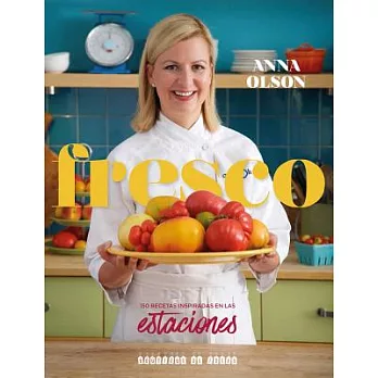 Fresco / Fresh with Anna Olson: 150 Recetas Inspiradas En Las Estaciones/ Seasonally Inspired Recipes to Share With Family and F