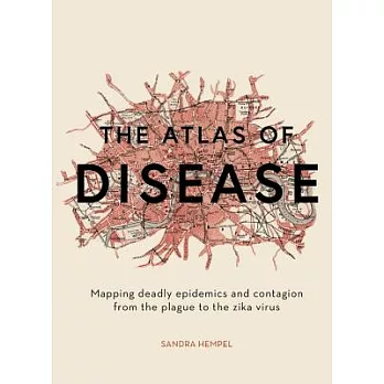 The Atlas of Disease: Mapping Deadly Epidemics and Contagion from the Plague to the Zika Virus