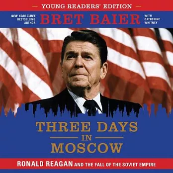 Three Days in Moscow Young Readers’ Edition: Ronald Reagan and the Fall of the Soviet Empire