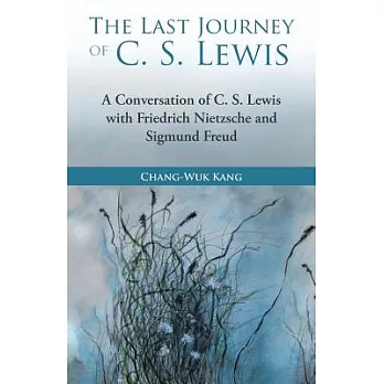 The Last Journey of C. S. Lewis: A Conversation of C. S. Lewis With Friedrich Nietzsche and Sigmund Freud
