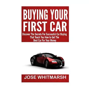 Buying Your First Car: Discover the Secrets for Successful Car Buying That Teach You How to Get the Best Car for Your Money