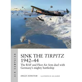 Sink the Tirpitz 1942-44: The RAF and Fleet Air Arm Duel with Germany’s Mighty Battleship