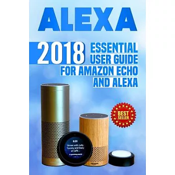 Alexa: 2018 Essential User Guide for Amazon Echo and Alexa Amazon Echo, Echo Dot, Amazon Echo Show, Amazon Spot, Alexa, Amazon A