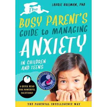 The Busy Parent’s Guide to Managing Anxiety in Children and Teens: The Parental Intelligence Way: Quick Reads for Powerful Solutions