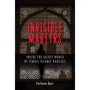 Invisible Martyrs: Inside the Secret World of Female Islamic Radicals