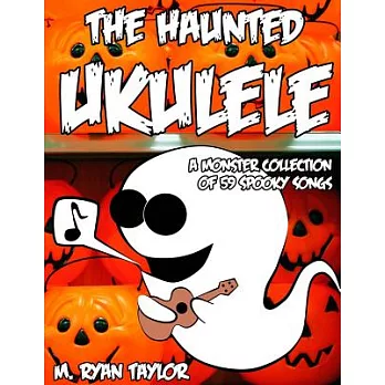 The Haunted Ukulele: A Monster Collection Of 59 Spooky Songs : Covering Disasters, Murder Ballads, Gruesome Tongue Twisters, Gho