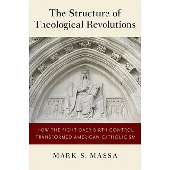 The Structure of Theological Revolutions: How the Fight Over Birth Control Transformed American Catholicism