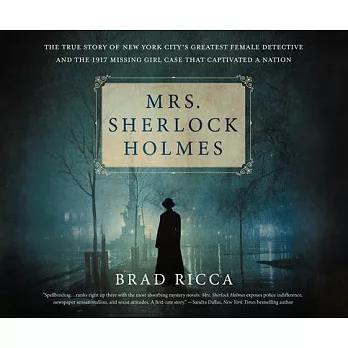 Mrs. Sherlock Holmes: The True Story of New York City’s Greatest Female Detective and the 1917 Missing Girl Case That Captivated
