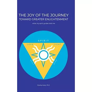 The Joy of the Journey Toward Greater Enlightenment: What My Spirit Guides Told Me