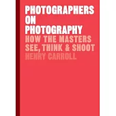Photographers on Photography: How the Masters See, Think & Shoot