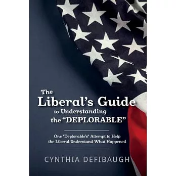 The Liberal’s Guide to Understanding the Deplorable: One Deplorable’s Attempt to Help the Liberal Understand What Happened
