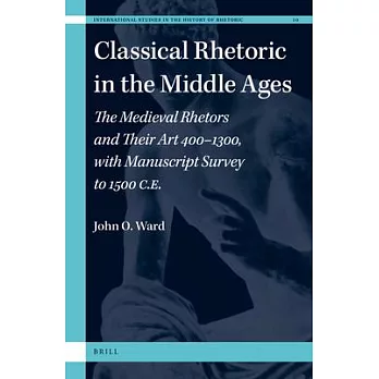 Classical Rhetoric in the Middle Ages: The Medieval Rhetors and Their Art 400–1300, With Manuscript Survey to 1500 Ce
