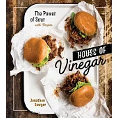 House of Vinegar: The Power of Sour, with Recipes [a Cookbook]