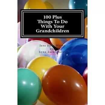 100 Plus Things to Do With Your Grandchildren: A How-to Guide for Grandparents, by Grandparents