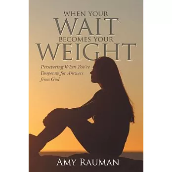 When Your Wait Becomes Your Weight: Persevering When You’re Desperate for Answers from God