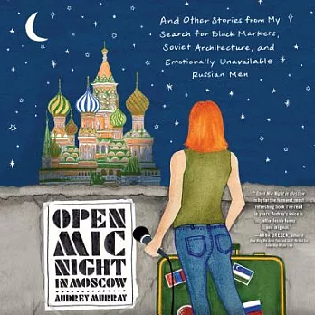 Open Mic Night in Moscow: And Other Stories from My Search for Black Markets, Soviet Architecture, and Emotionally Unavailable R