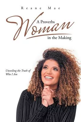 A Proverbs Woman in the Making: Unveiling the Truth of Who I Am