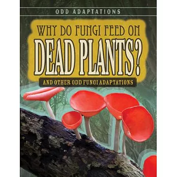 Why Do Fungi Feed on Dead Plants?: And Other Odd Fungi Adaptations