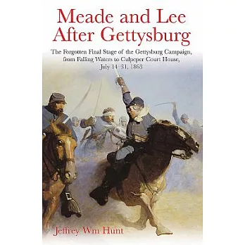 Meade and Lee After Gettysburg: The Forgotten Final Stage of the Gettysburg Campaign, from Falling Waters to Culpeper Court House, July 14-31, 1863