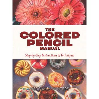 The Colored Pencil Manual: Step-by-Step Instructions & Techniques
